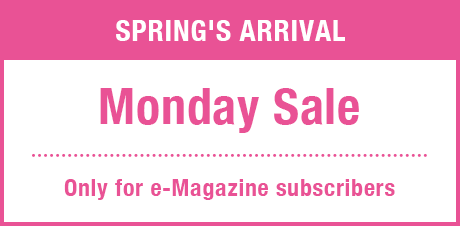 Spring's Arrival Monday Sale Only for e-Magazine subscribers